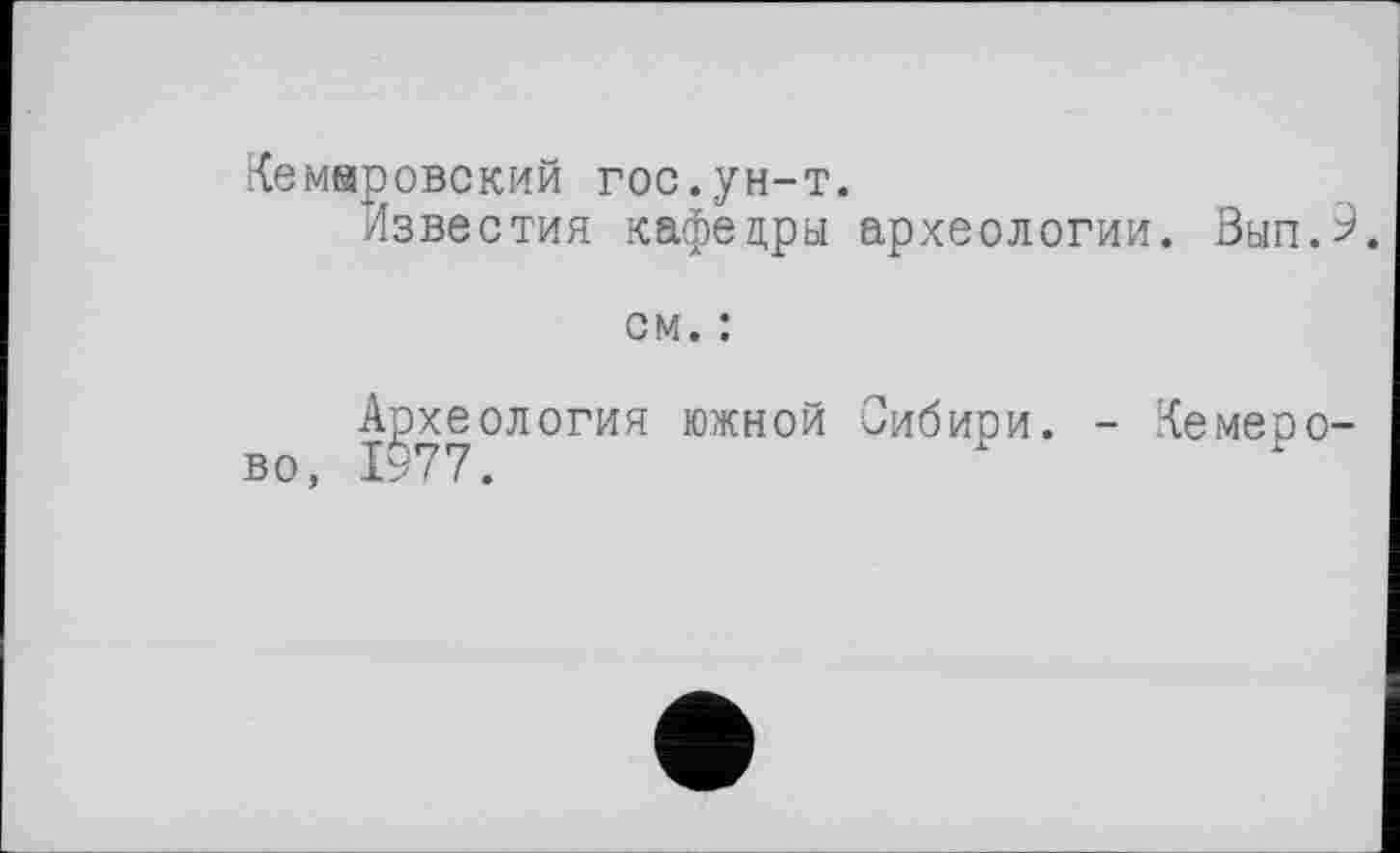 ﻿Кемеровский гос.ун-т.
Известия кафедры археологии. Вып.2.
см. :
Археология южной Сибири. - Кемеро-